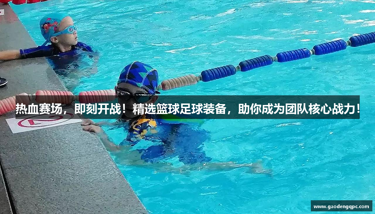 热血赛场，即刻开战！精选篮球足球装备，助你成为团队核心战力！