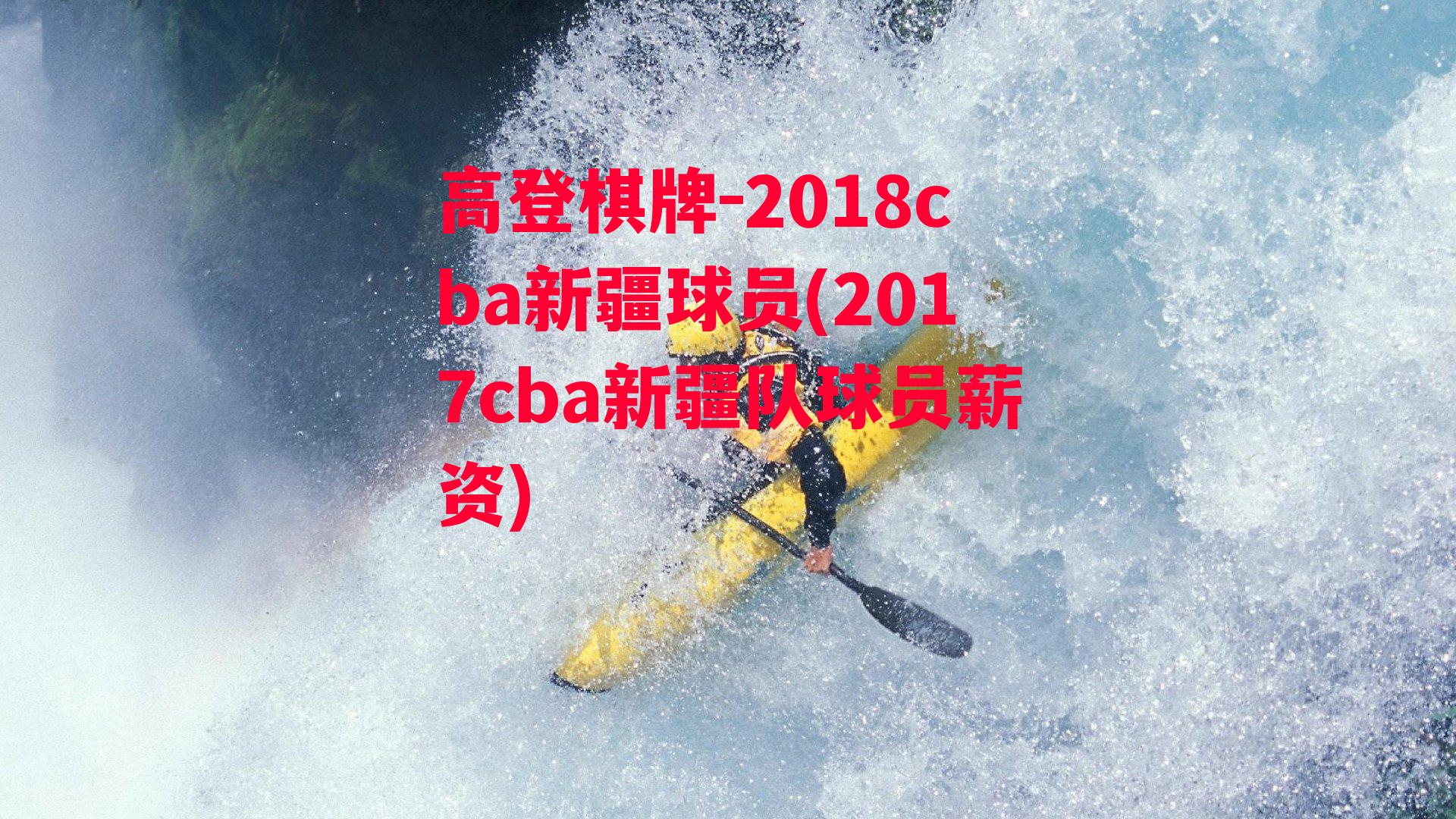 高登棋牌-2018cba新疆球员(2017cba新疆队球员薪资)